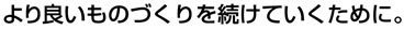より良いものづくりを続けていくために